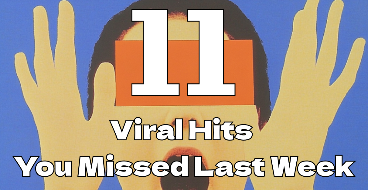 11 Viral Hits You Missed Last Week